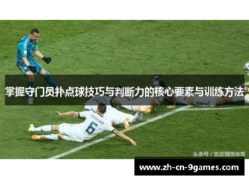 掌握守门员扑点球技巧与判断力的核心要素与训练方法