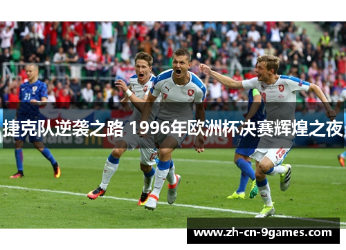捷克队逆袭之路 1996年欧洲杯决赛辉煌之夜