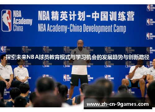 探索未来NBA球员教育模式与学习机会的发展趋势与创新路径 探索未来NBA球员教育模式与学习机会的发展趋势与创新路径