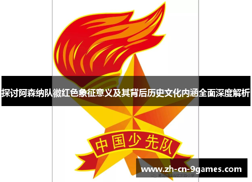 探讨阿森纳队徽红色象征意义及其背后历史文化内涵全面深度解析